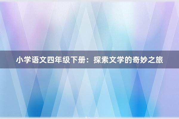 小学语文四年级下册：探索文学的奇妙之旅